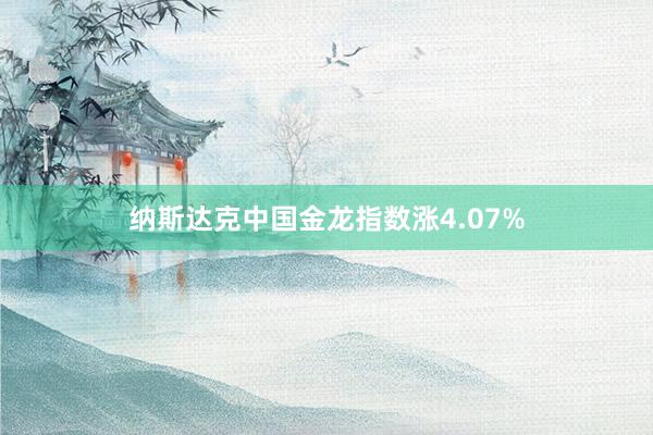 纳斯达克中国金龙指数涨4.07%