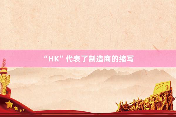 “HK”代表了制造商的缩写
